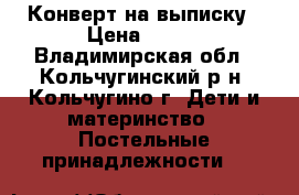 Конверт на выписку › Цена ­ 300 - Владимирская обл., Кольчугинский р-н, Кольчугино г. Дети и материнство » Постельные принадлежности   